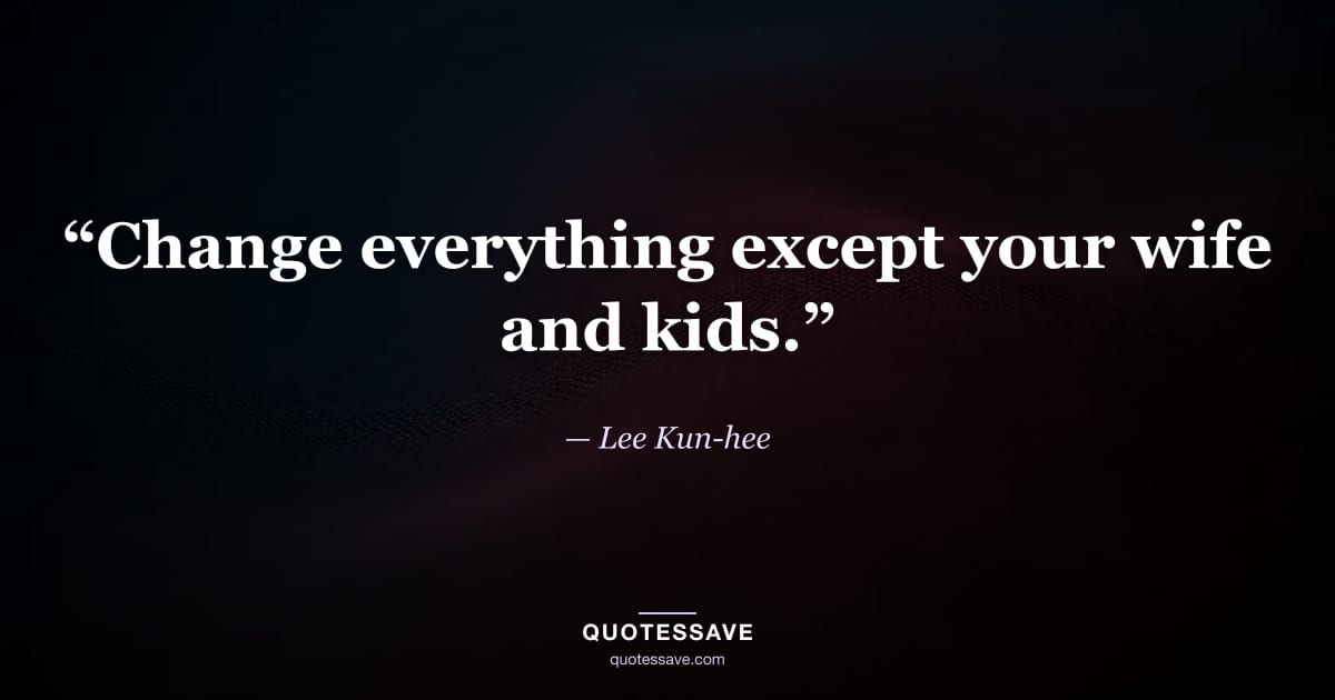 “Change everything except your wife and kids.” — Lee Kun-hee