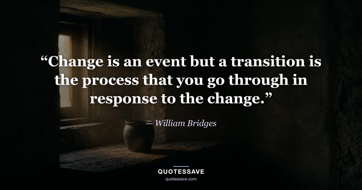 “Change is an event but a transition is the process that you go through in response to the change.” — William Bridges