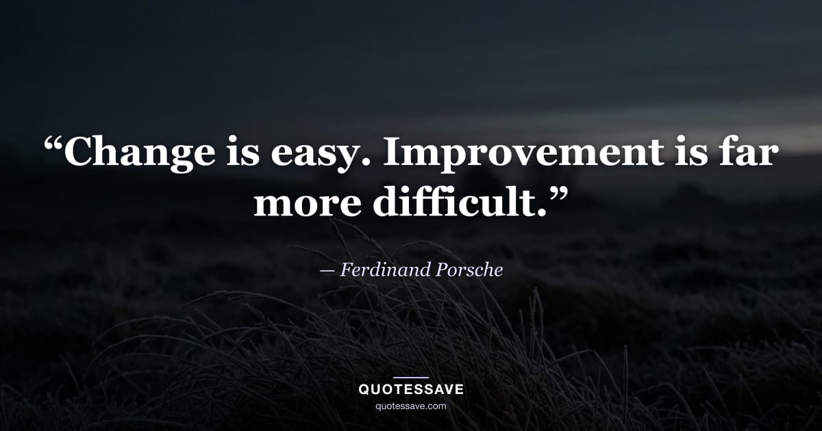 “Change is easy. Improvement is far more difficult.” — Ferdinand Porsche