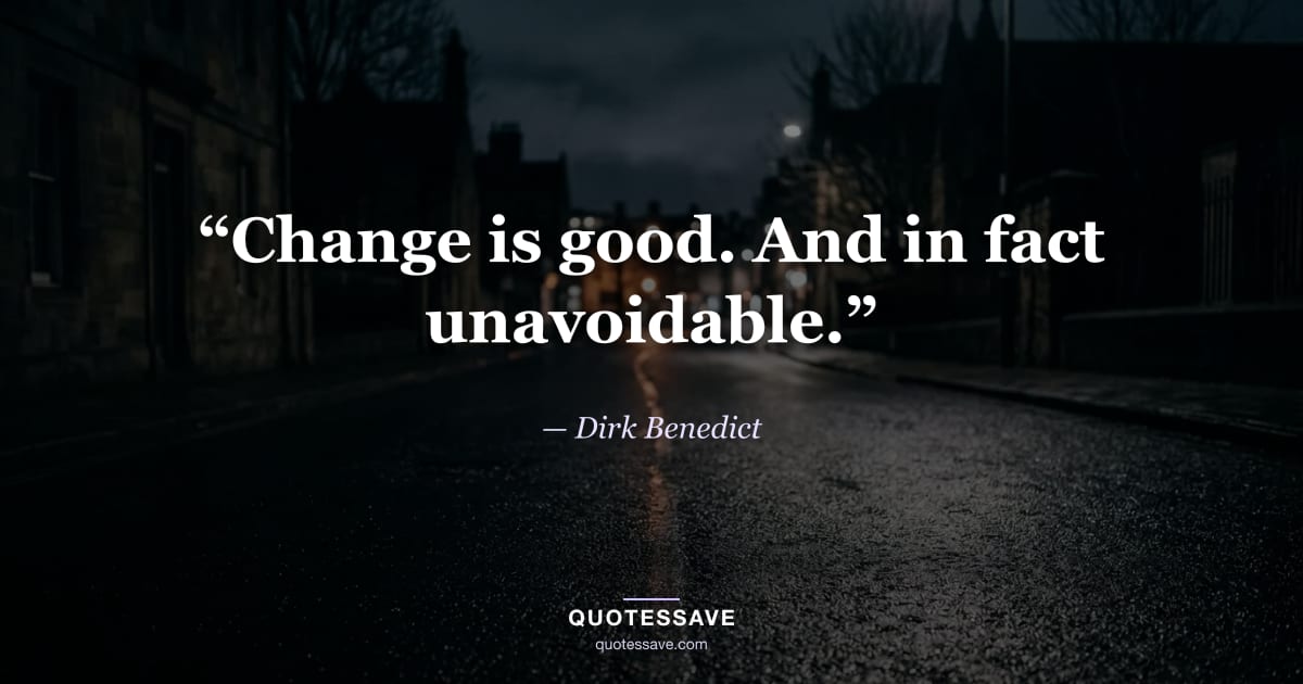 “Change is good. And in fact unavoidable.” — Dirk Benedict