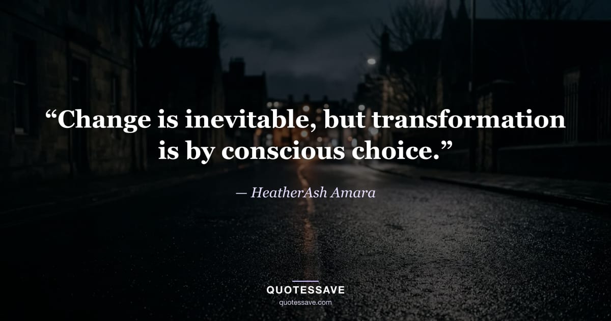 “Change is inevitable, but transformation is by conscious choice.” — HeatherAsh Amara
