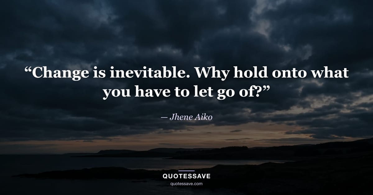 “Change is inevitable. Why hold onto what you have to let go of?” — Jhene Aiko