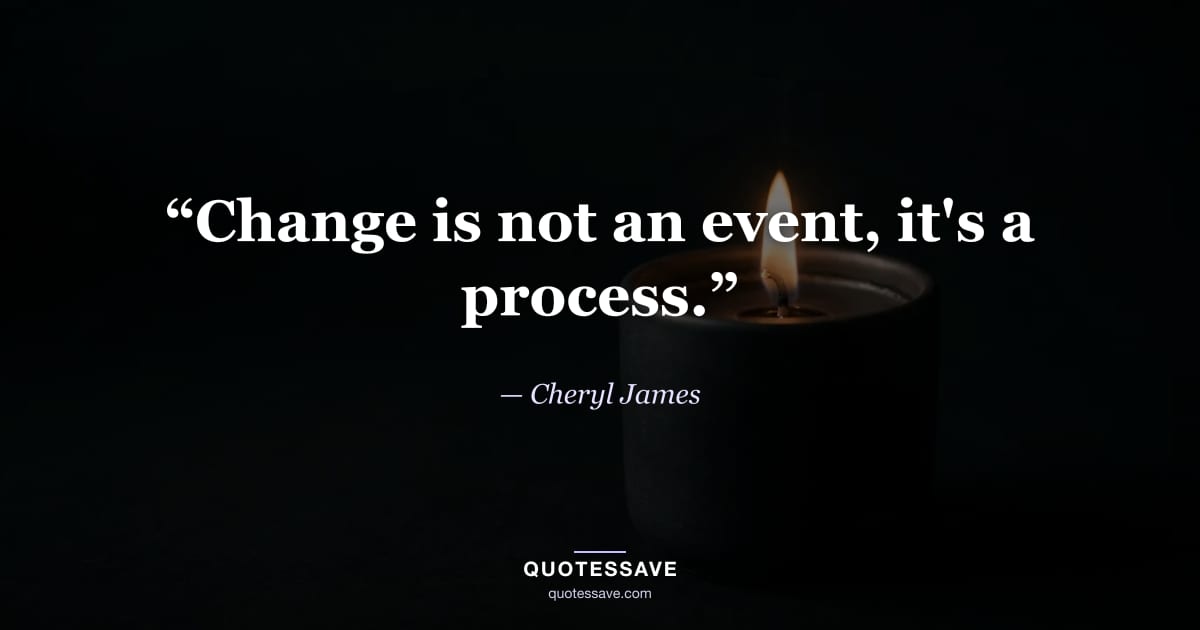 “Change is not an event, it's a process.” — Cheryl James