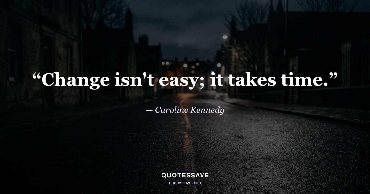 “Change isn't easy; it takes time.” — Caroline Kennedy