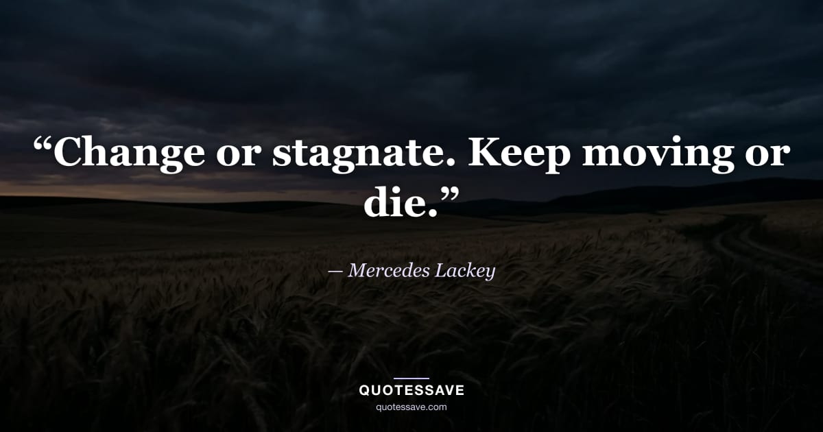 “Change or stagnate. Keep moving or die.” — Mercedes Lackey