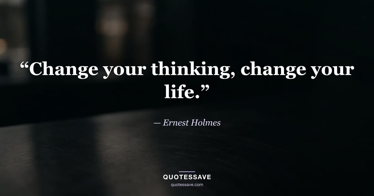 “Change your thinking, change your life.” — Ernest Holmes