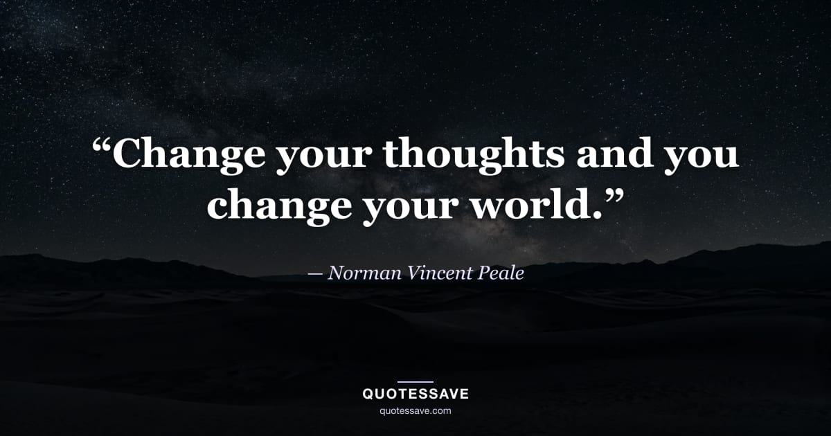 “Change your thoughts and you change your world.” — Norman Vincent Peale