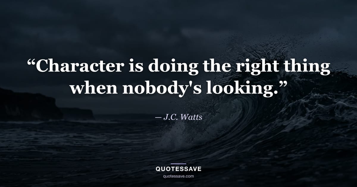 “Character is doing the right thing when nobody's looking.” — J.C. Watts