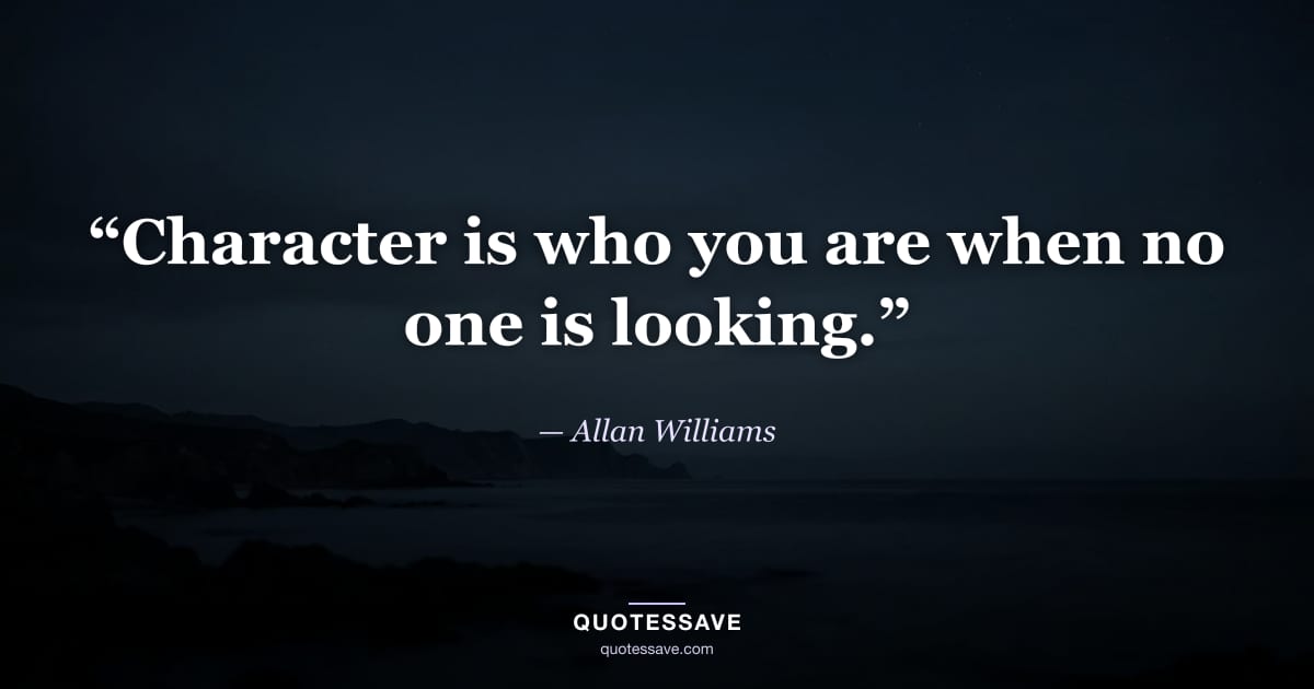 “Character is who you are when no one is looking.” — Allan Williams
