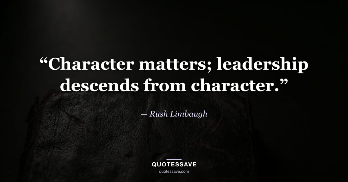 “Character matters; leadership descends from character.” — Rush Limbaugh