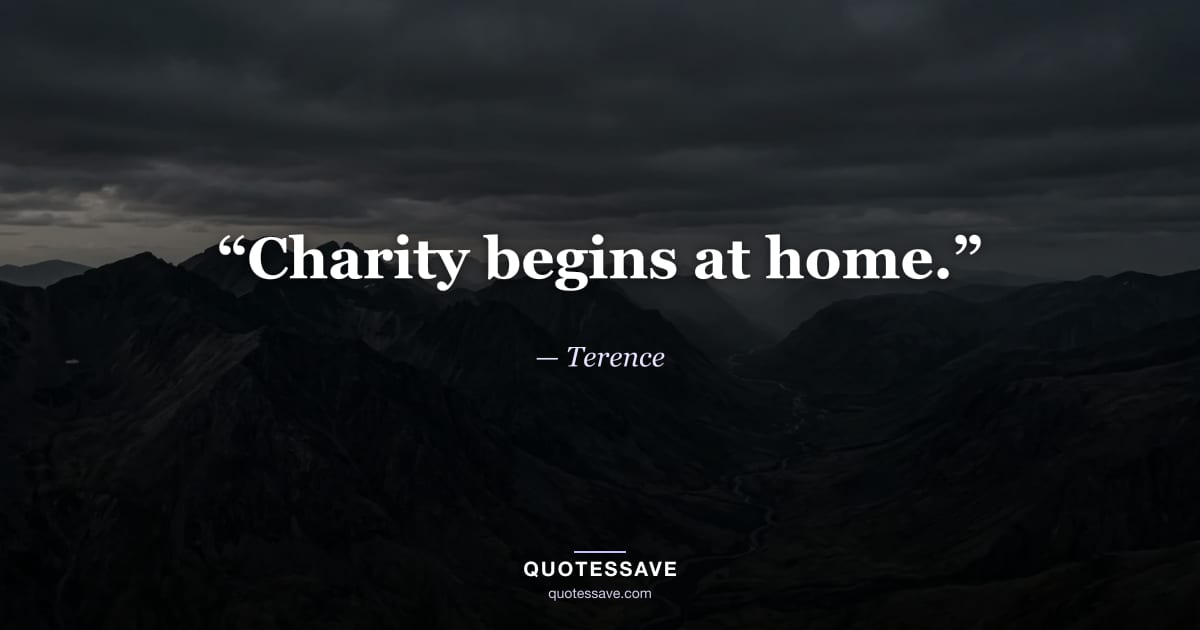 “Charity begins at home.” — Terence