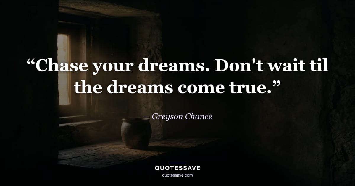 “Chase your dreams. Don't wait til the dreams come true.” — Greyson Chance