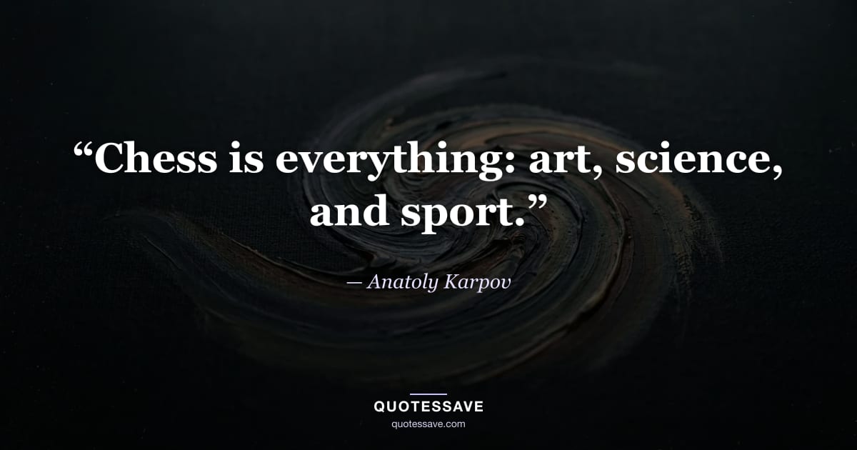 “Chess is everything: art, science, and sport.” — Anatoly Karpov