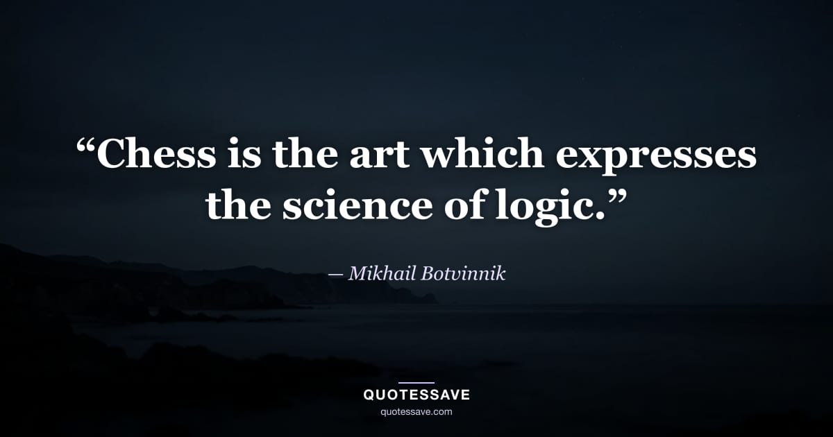 “Chess is the art which expresses the science of logic.” — Mikhail Botvinnik