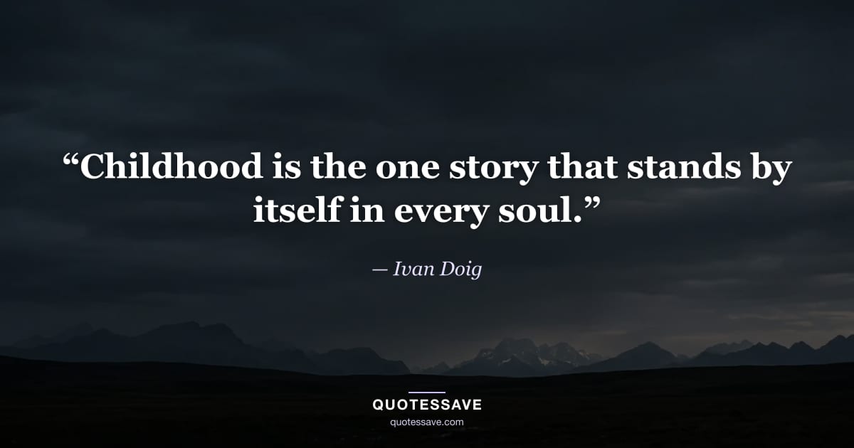“Childhood is the one story that stands by itself in every soul.” — Ivan Doig