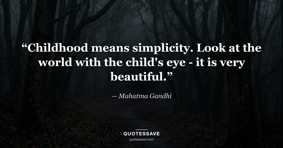 “Childhood means simplicity. Look at the world with the child's eye - it is very beautiful.” — Mahatma Gandhi