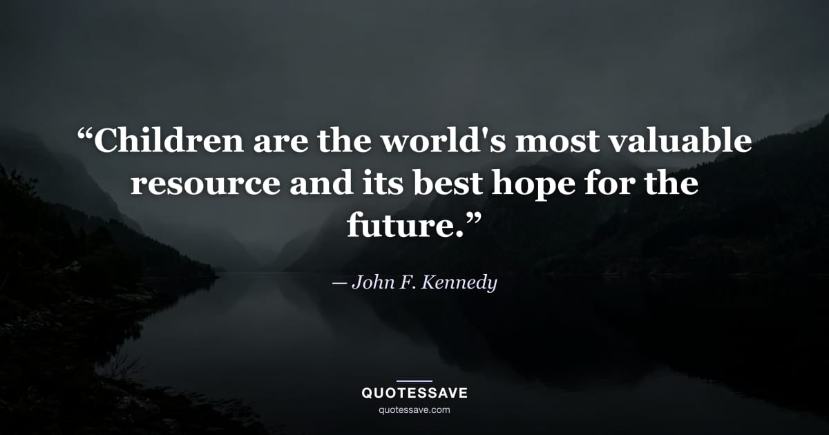 “Children are the world's most valuable resource and its best hope for the future.” — John F. Kennedy
