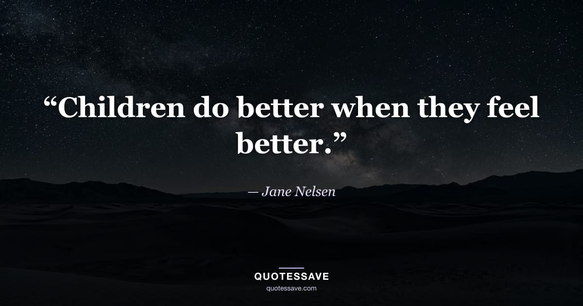 “Children do better when they feel better.” — Jane Nelsen