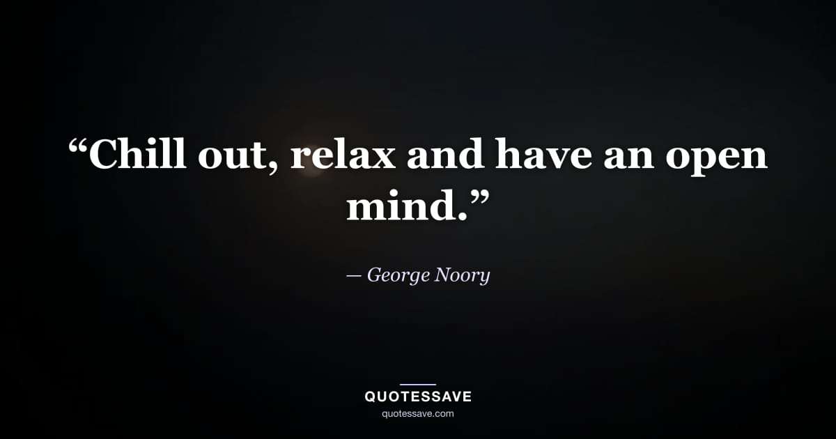 “Chill out, relax and have an open mind.” — George Noory
