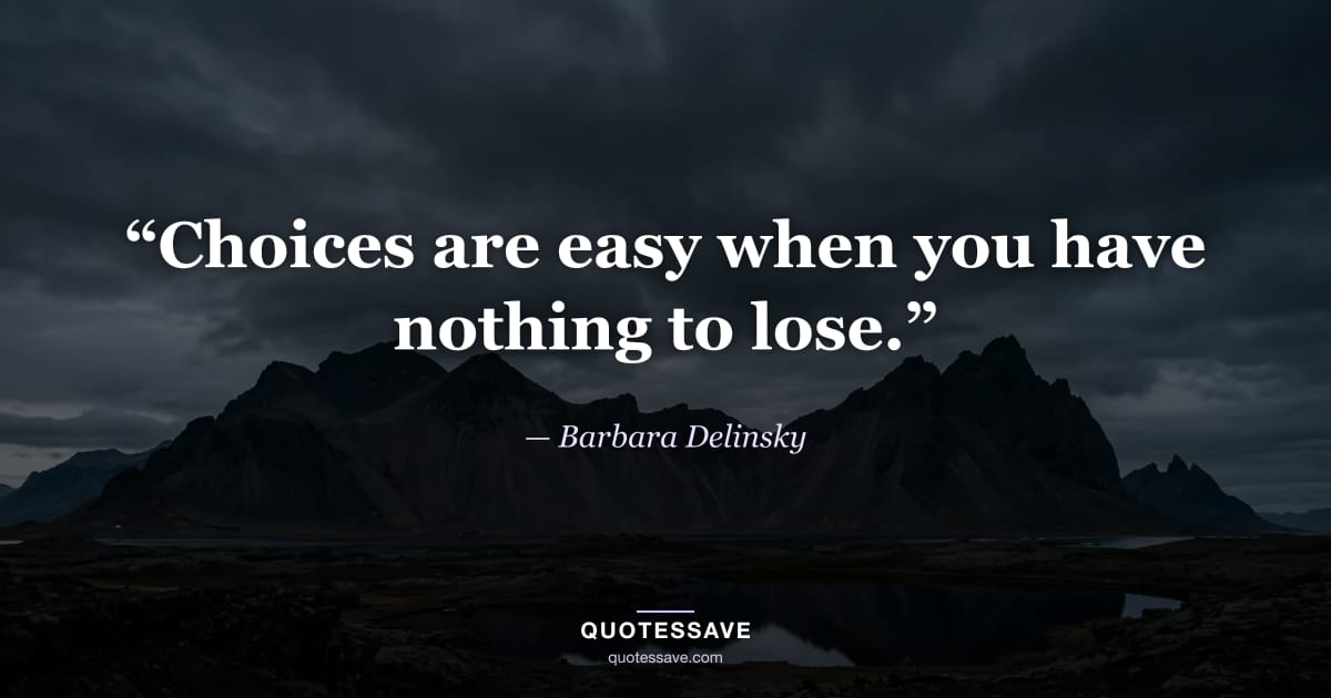 “Choices are easy when you have nothing to lose.” — Barbara Delinsky