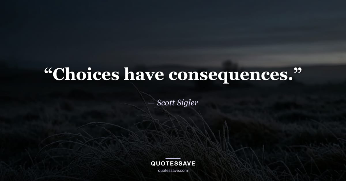 “Choices have consequences.” — Scott Sigler