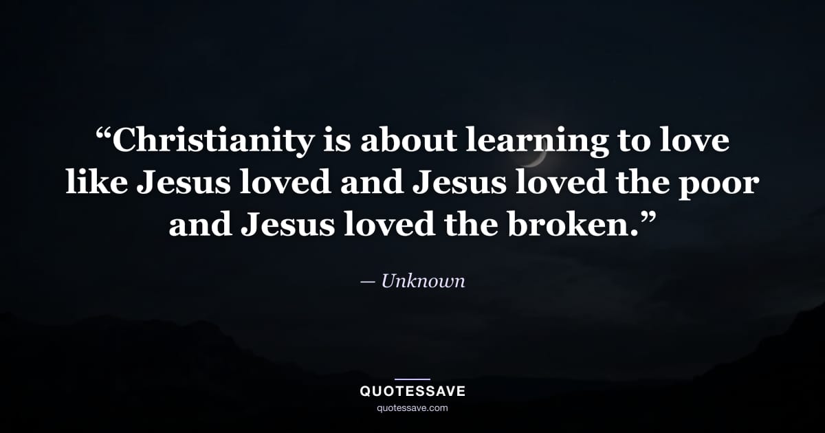 “Christianity is about learning to love like Jesus loved and Jesus loved the poor and Jesus loved the broken.” — Unknown