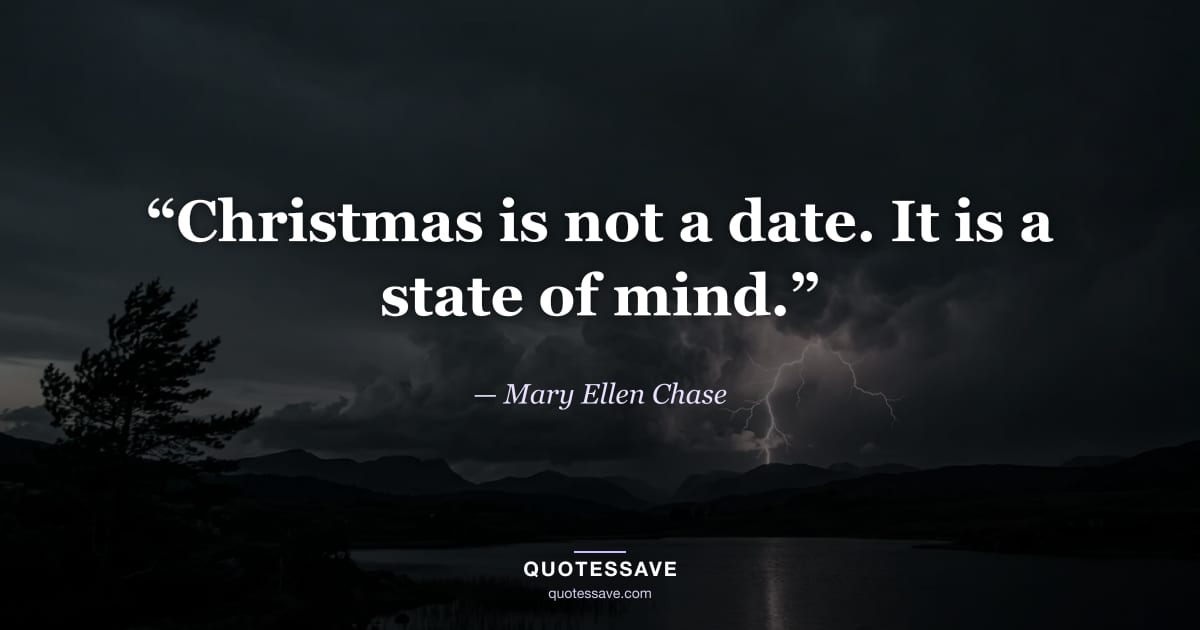 “Christmas is not a date. It is a state of mind.” — Mary Ellen Chase
