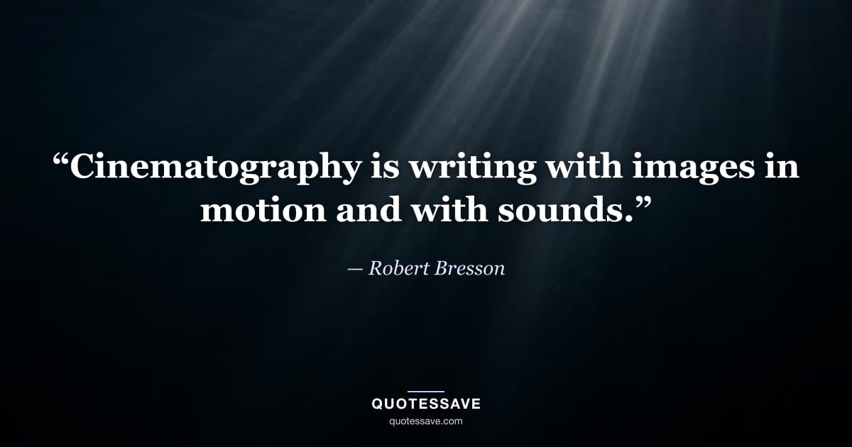 “Cinematography is writing with images in motion and with sounds.” — Robert Bresson