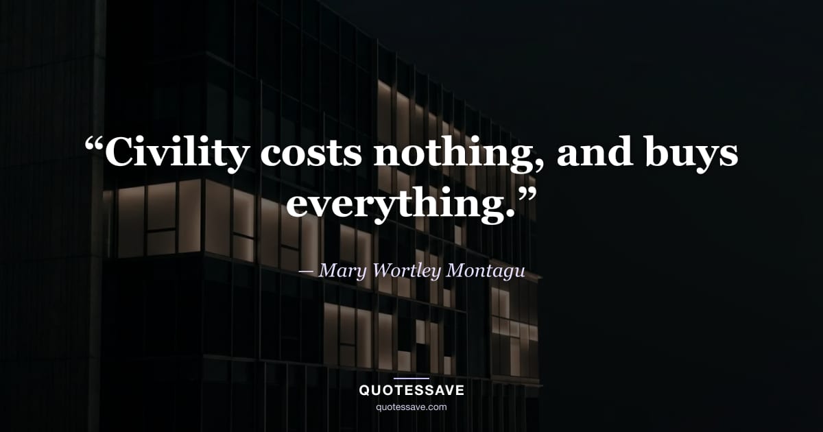 “Civility costs nothing, and buys everything.” — Mary Wortley Montagu