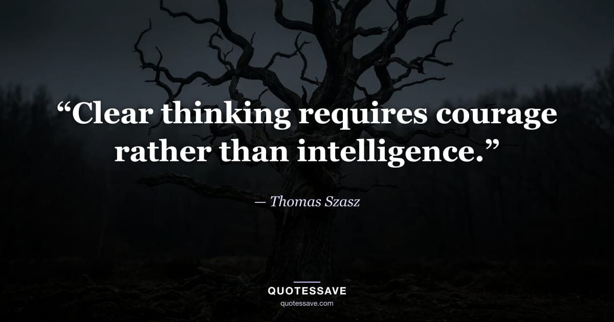 “Clear thinking requires courage rather than intelligence.” — Thomas Szasz