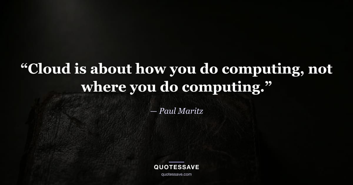 “Cloud is about how you do computing, not where you do computing.” — Paul Maritz