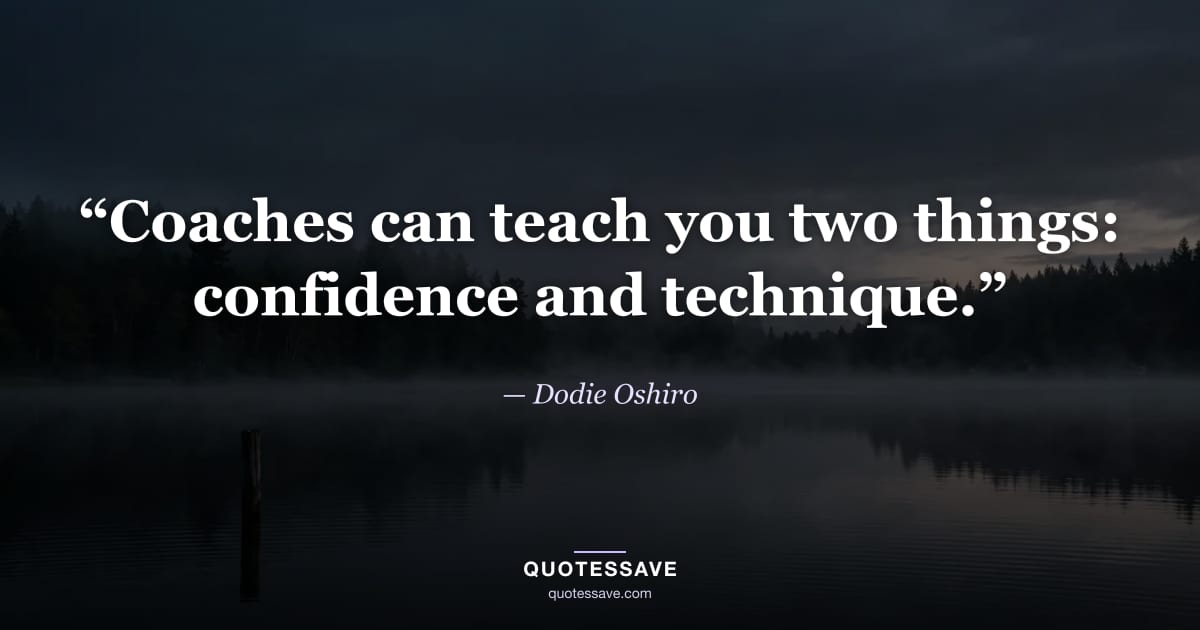“Coaches can teach you two things: confidence and technique.” — Dodie Oshiro