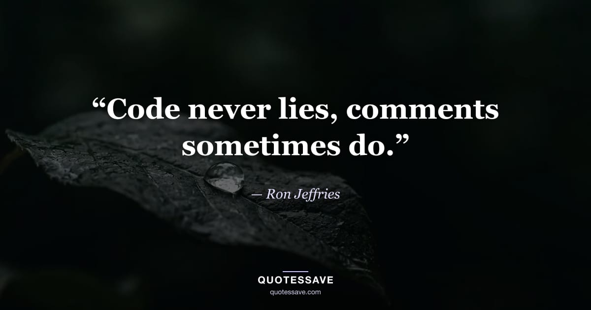 “Code never lies, comments sometimes do.” — Ron Jeffries