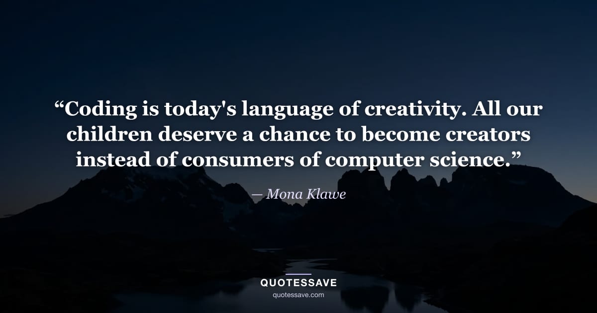 “Coding is today's language of creativity. All our children deserve a chance to become creators instead of consumers of computer science.” — Mona Klawe