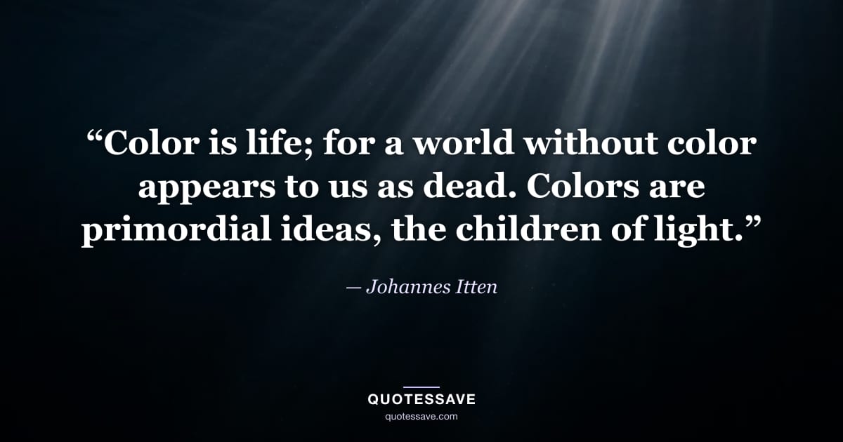 “Color is life; for a world without color appears to us as dead. Colors are primordial ideas, the children of light.” — Johannes Itten