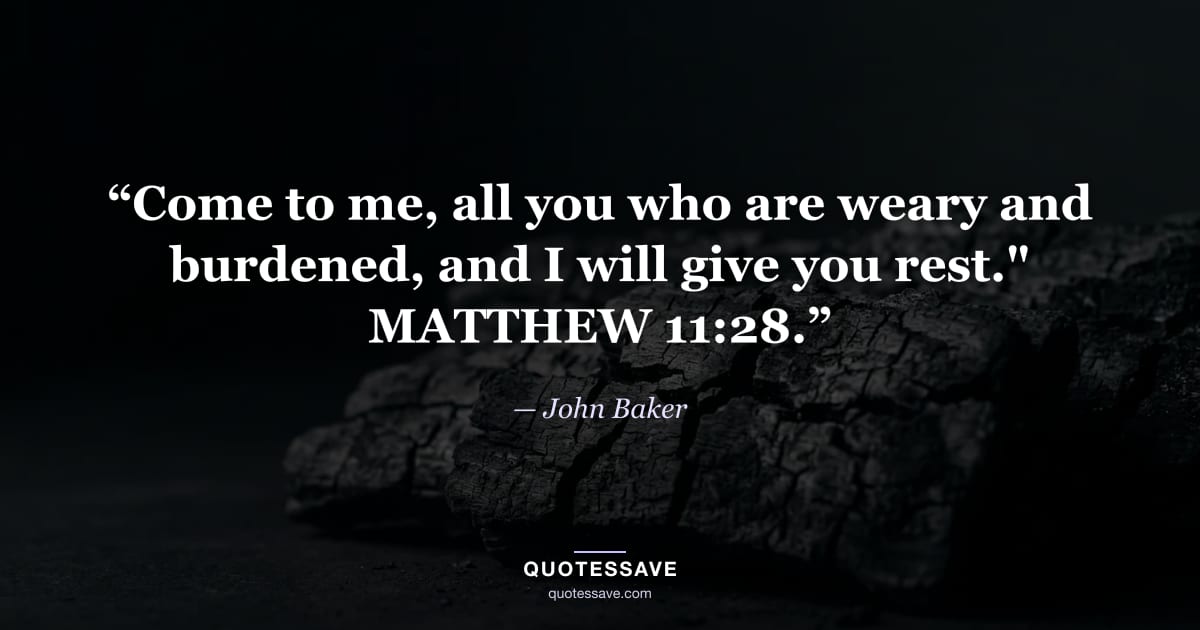 “Come to me, all you who are weary and burdened, and I will give you rest." MATTHEW 11:28.” — John Baker