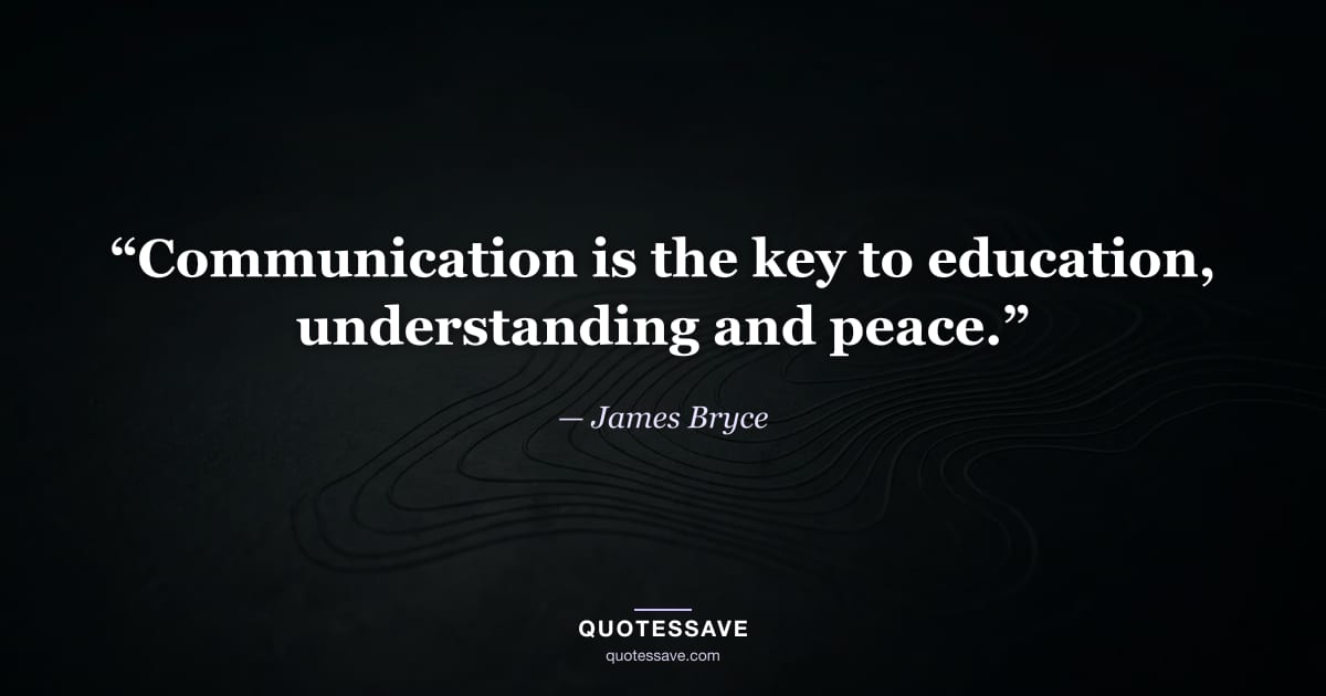 “Communication is the key to education, understanding and peace.” — James Bryce