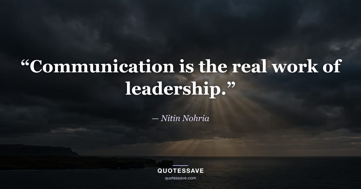 “Communication is the real work of leadership.” — Nitin Nohria