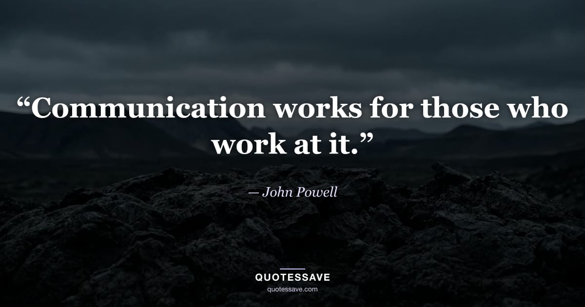 “Communication works for those who work at it.” — John Powell