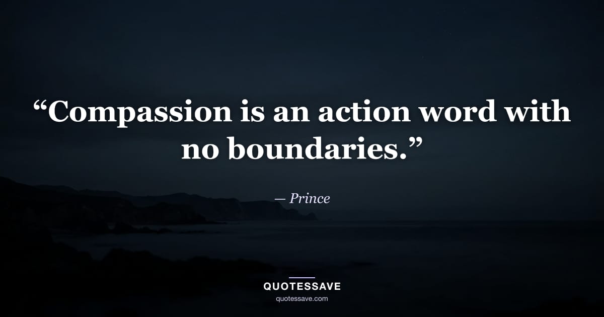 “Compassion is an action word with no boundaries.” — Prince