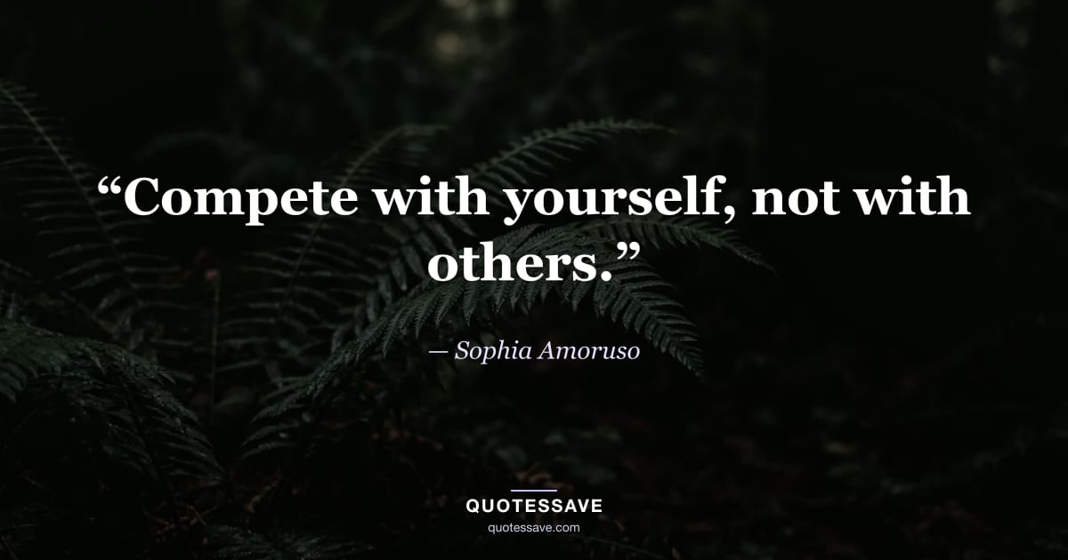 “Compete with yourself, not with others.” — Sophia Amoruso