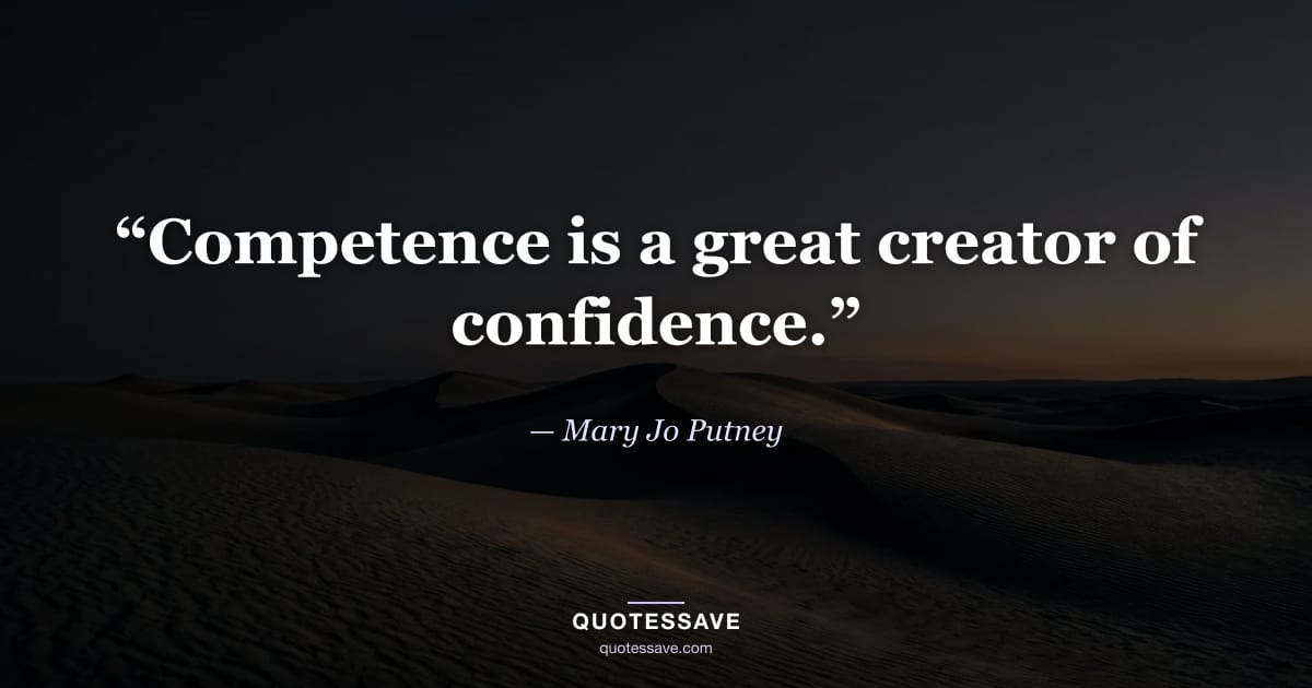 “Competence is a great creator of confidence.” — Mary Jo Putney