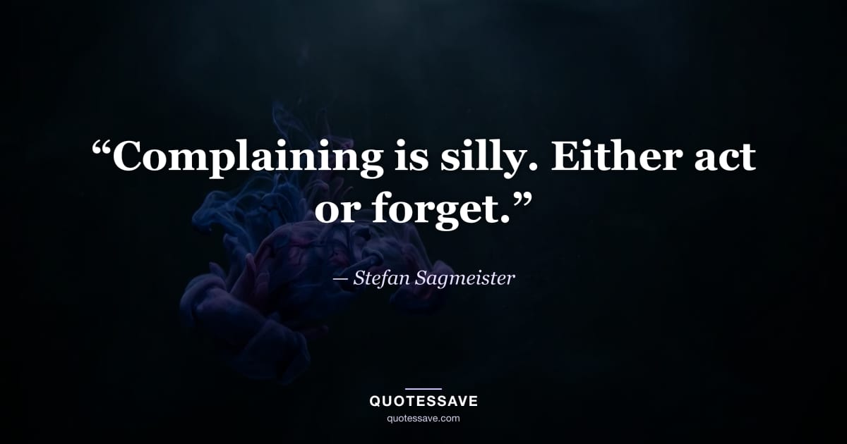 “Complaining is silly. Either act or forget.” — Stefan Sagmeister