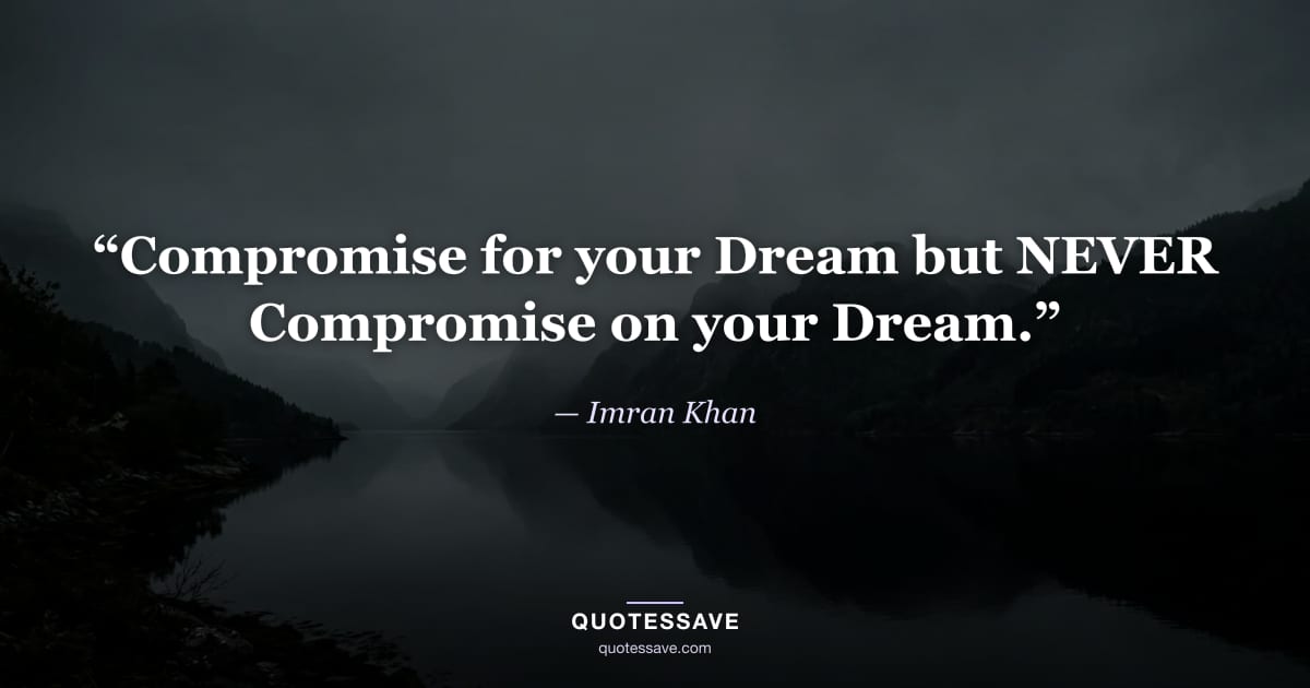 “Compromise for your Dream but NEVER Compromise on your Dream.” — Imran Khan