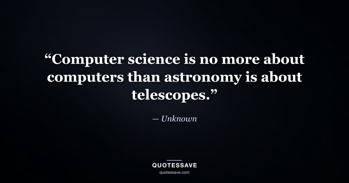 “Computer science is no more about computers than astronomy is about telescopes.” — Unknown