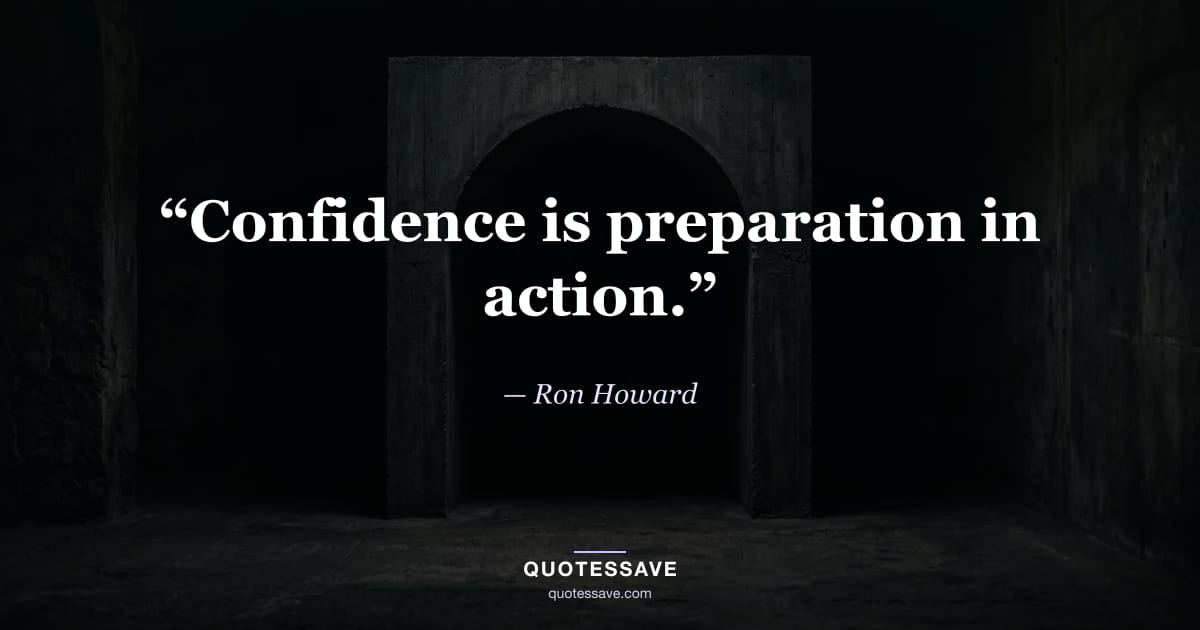 “Confidence is preparation in action.” — Ron Howard