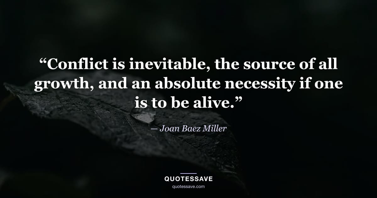 “Conflict is inevitable, the source of all growth, and an absolute necessity if one is to be alive.” — Joan Baez Miller