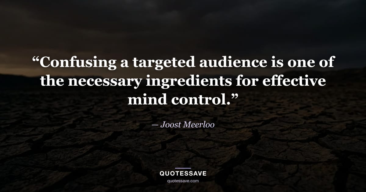 “Confusing a targeted audience is one of the necessary ingredients for effective mind control.” — Joost Meerloo