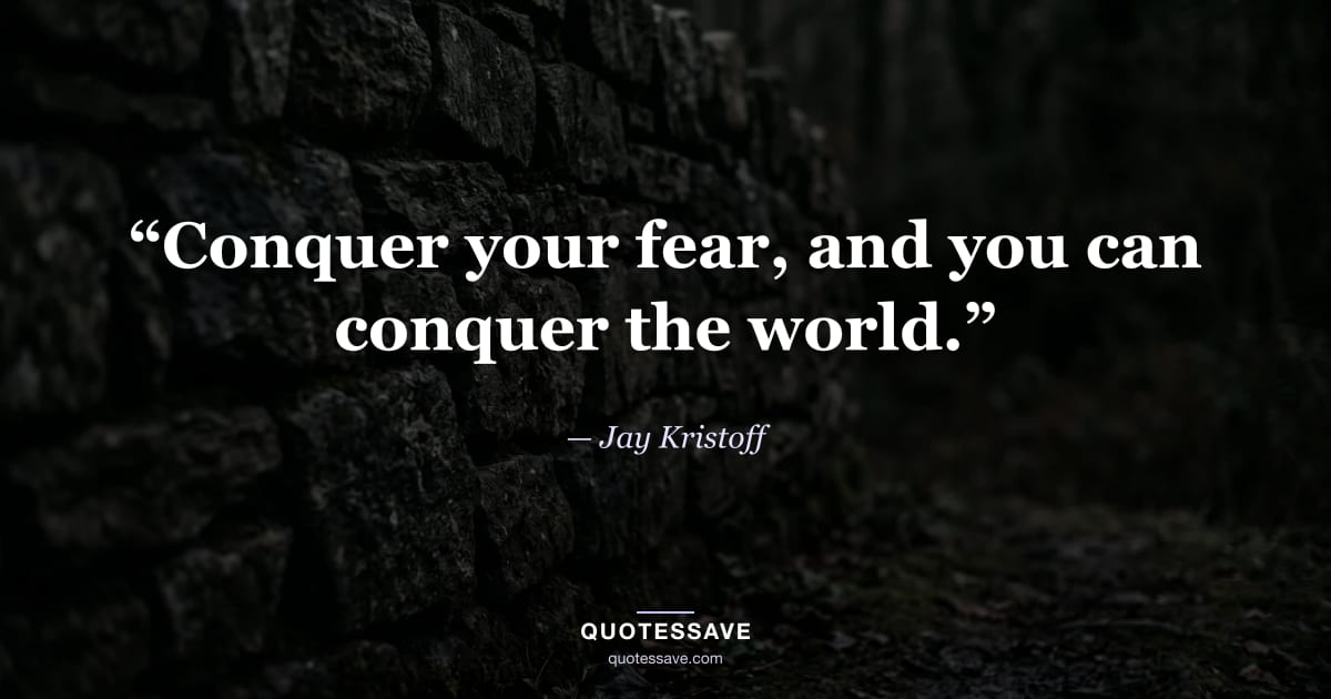 “Conquer your fear, and you can conquer the world.” — Jay Kristoff