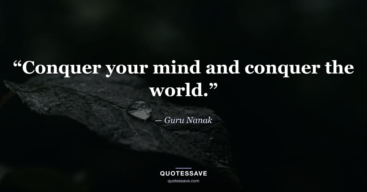 “Conquer your mind and conquer the world.” — Guru Nanak